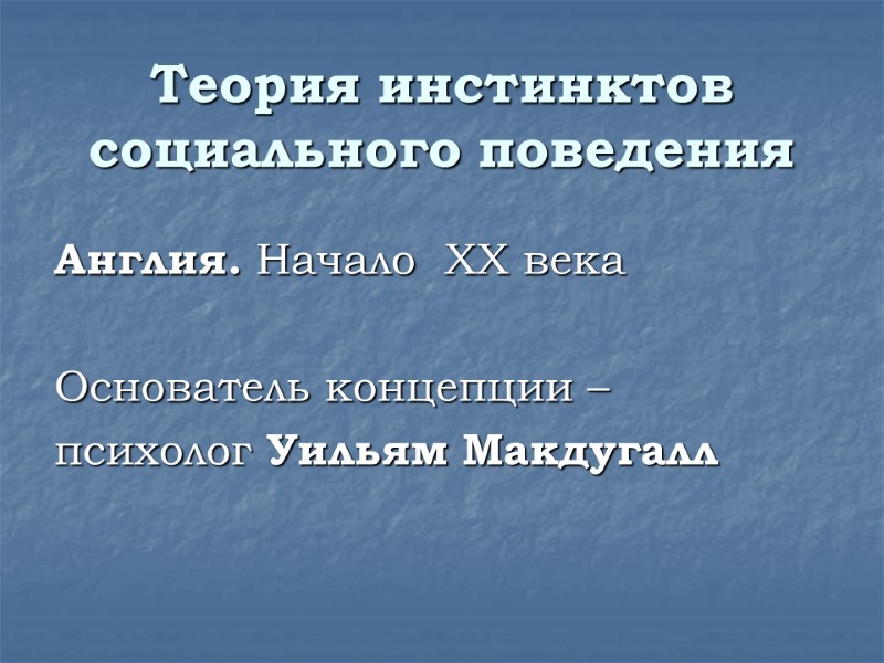 Теория инстинктов социального поведения Англия. Начало  XX века  Основатель концепции – 